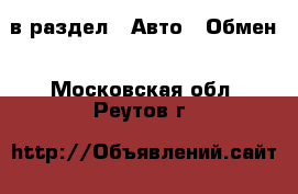  в раздел : Авто » Обмен . Московская обл.,Реутов г.